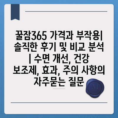 꿀잠365 가격과 부작용| 솔직한 후기 및 비교 분석 | 수면 개선, 건강 보조제, 효과, 주의 사항