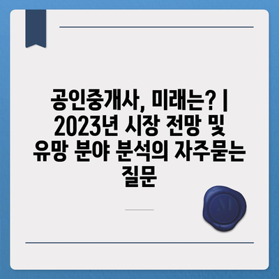 공인중개사, 미래는? | 2023년 시장 전망 및 유망 분야 분석