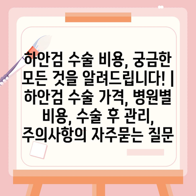 하안검 수술 비용, 궁금한 모든 것을 알려드립니다! | 하안검 수술 가격, 병원별 비용, 수술 후 관리, 주의사항