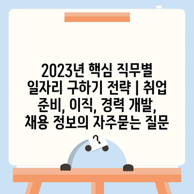 2023년 핵심 직무별 일자리 구하기 전략 | 취업 준비, 이직, 경력 개발, 채용 정보