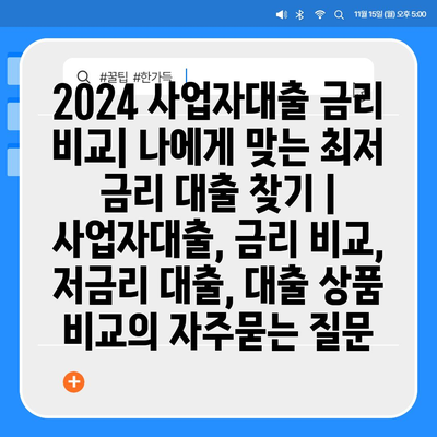 2024 사업자대출 금리 비교| 나에게 맞는 최저 금리 대출 찾기 | 사업자대출, 금리 비교, 저금리 대출, 대출 상품 비교