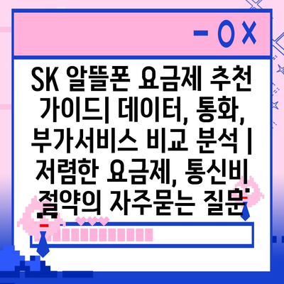 SK 알뜰폰 요금제 추천 가이드| 데이터, 통화, 부가서비스 비교 분석 | 저렴한 요금제, 통신비 절약