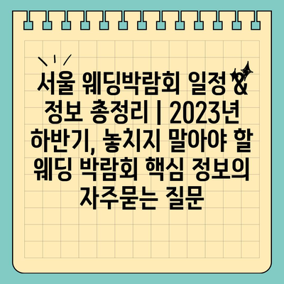 서울 웨딩박람회 일정 & 정보 총정리 | 2023년 하반기, 놓치지 말아야 할 웨딩 박람회 핵심 정보