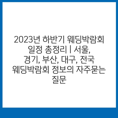 2023년 하반기 웨딩박람회 일정 총정리 | 서울, 경기, 부산, 대구, 전국 웨딩박람회 정보