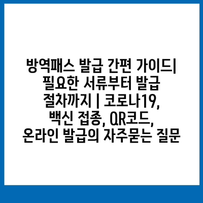 방역패스 발급 간편 가이드|  필요한 서류부터 발급 절차까지 | 코로나19, 백신 접종, QR코드, 온라인 발급