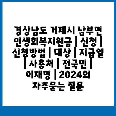 경상남도 거제시 남부면 민생회복지원금 | 신청 | 신청방법 | 대상 | 지급일 | 사용처 | 전국민 | 이재명 | 2024