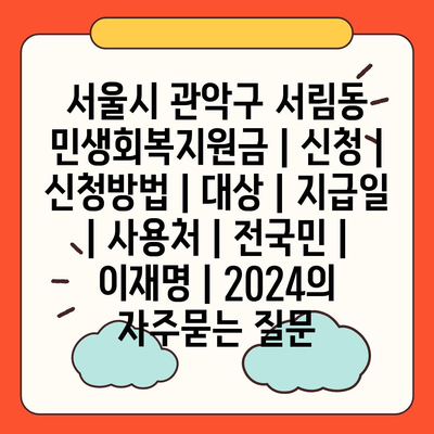 서울시 관악구 서림동 민생회복지원금 | 신청 | 신청방법 | 대상 | 지급일 | 사용처 | 전국민 | 이재명 | 2024