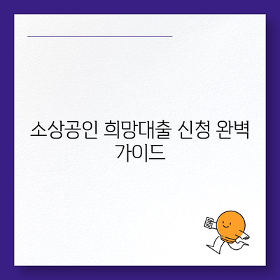 소상공인 희망대출 신청 완벽 가이드 | 자격조건, 신청방법, 필요서류, 금리 비교