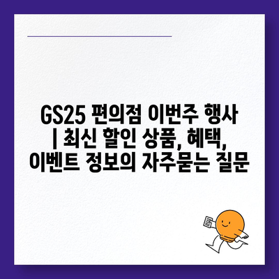 GS25 편의점 이번주 행사 | 최신 할인 상품, 혜택, 이벤트 정보