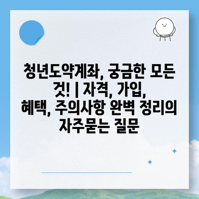 청년도약계좌, 궁금한 모든 것! | 자격, 가입, 혜택, 주의사항 완벽 정리