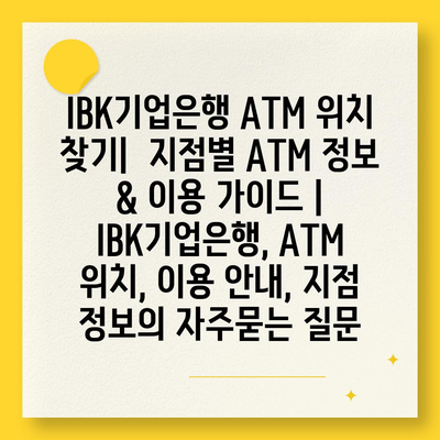 IBK기업은행 ATM 위치 찾기|  지점별 ATM 정보 & 이용 가이드 | IBK기업은행, ATM 위치, 이용 안내, 지점 정보