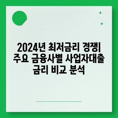 2024 사업자대출 최저금리 비교| 나에게 맞는 조건 찾기 | 사업자대출, 금리 비교, 대출 조건, 신청 방법