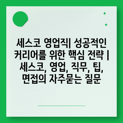 세스코 영업직| 성공적인 커리어를 위한 핵심 전략 | 세스코, 영업, 직무, 팁, 면접