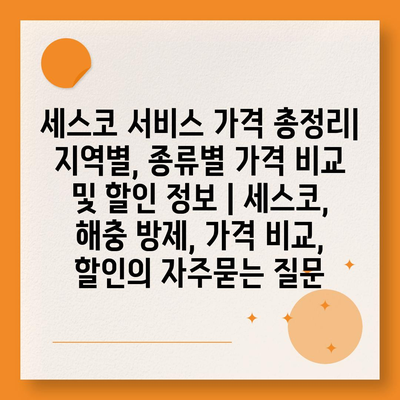 세스코 서비스 가격 총정리| 지역별, 종류별 가격 비교 및 할인 정보 | 세스코, 해충 방제, 가격 비교, 할인