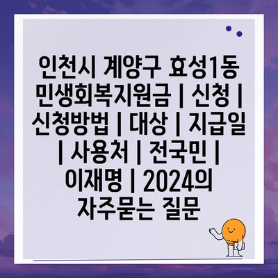 인천시 계양구 효성1동 민생회복지원금 | 신청 | 신청방법 | 대상 | 지급일 | 사용처 | 전국민 | 이재명 | 2024