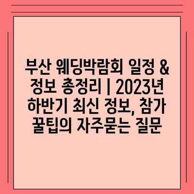 부산 웨딩박람회 일정 & 정보 총정리 | 2023년 하반기 최신 정보, 참가 꿀팁