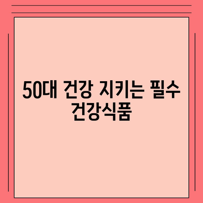 50대 건강, 놓치지 마세요! 꼭 필요한 건강식품 정보 | 건강식품 추천, 건강 관리, 면역력 강화, 노화 방지