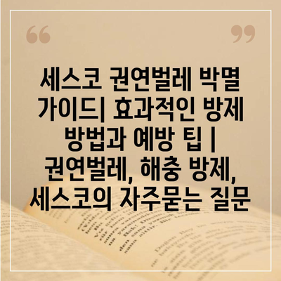 세스코 권연벌레 박멸 가이드| 효과적인 방제 방법과 예방 팁 | 권연벌레, 해충 방제, 세스코