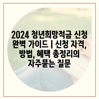 2024 청년희망적금 신청 완벽 가이드 | 신청 자격, 방법, 혜택 총정리