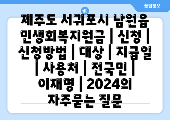 제주도 서귀포시 남원읍 민생회복지원금 | 신청 | 신청방법 | 대상 | 지급일 | 사용처 | 전국민 | 이재명 | 2024