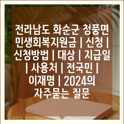 전라남도 화순군 청풍면 민생회복지원금 | 신청 | 신청방법 | 대상 | 지급일 | 사용처 | 전국민 | 이재명 | 2024