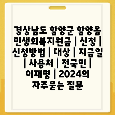 경상남도 함양군 함양읍 민생회복지원금 | 신청 | 신청방법 | 대상 | 지급일 | 사용처 | 전국민 | 이재명 | 2024