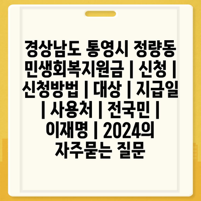 경상남도 통영시 정량동 민생회복지원금 | 신청 | 신청방법 | 대상 | 지급일 | 사용처 | 전국민 | 이재명 | 2024