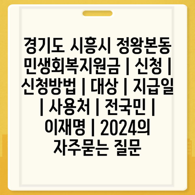 경기도 시흥시 정왕본동 민생회복지원금 | 신청 | 신청방법 | 대상 | 지급일 | 사용처 | 전국민 | 이재명 | 2024