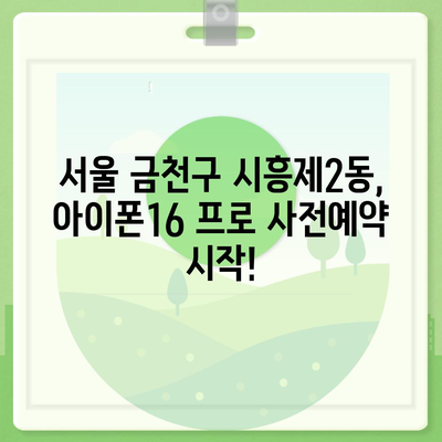 서울시 금천구 시흥제2동 아이폰16 프로 사전예약 | 출시일 | 가격 | PRO | SE1 | 디자인 | 프로맥스 | 색상 | 미니 | 개통