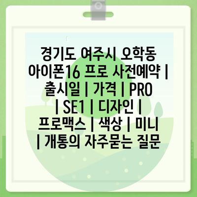 경기도 여주시 오학동 아이폰16 프로 사전예약 | 출시일 | 가격 | PRO | SE1 | 디자인 | 프로맥스 | 색상 | 미니 | 개통