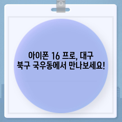 대구시 북구 국우동 아이폰16 프로 사전예약 | 출시일 | 가격 | PRO | SE1 | 디자인 | 프로맥스 | 색상 | 미니 | 개통