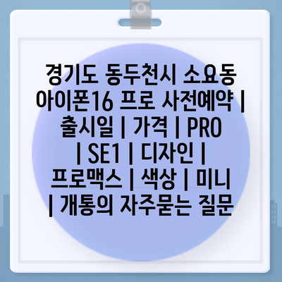 경기도 동두천시 소요동 아이폰16 프로 사전예약 | 출시일 | 가격 | PRO | SE1 | 디자인 | 프로맥스 | 색상 | 미니 | 개통