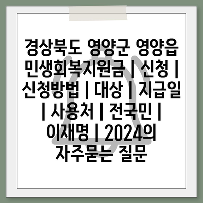 경상북도 영양군 영양읍 민생회복지원금 | 신청 | 신청방법 | 대상 | 지급일 | 사용처 | 전국민 | 이재명 | 2024