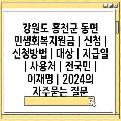 강원도 홍천군 동면 민생회복지원금 | 신청 | 신청방법 | 대상 | 지급일 | 사용처 | 전국민 | 이재명 | 2024