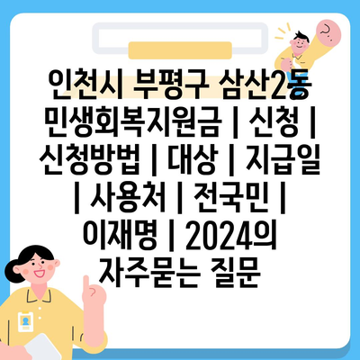 인천시 부평구 삼산2동 민생회복지원금 | 신청 | 신청방법 | 대상 | 지급일 | 사용처 | 전국민 | 이재명 | 2024