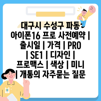 대구시 수성구 파동 아이폰16 프로 사전예약 | 출시일 | 가격 | PRO | SE1 | 디자인 | 프로맥스 | 색상 | 미니 | 개통