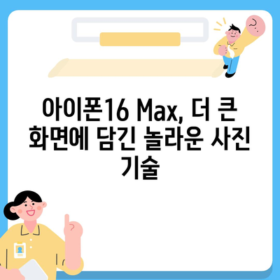 아이폰16 Max 카메라 | 큰 화면, 더 뛰어난 사진