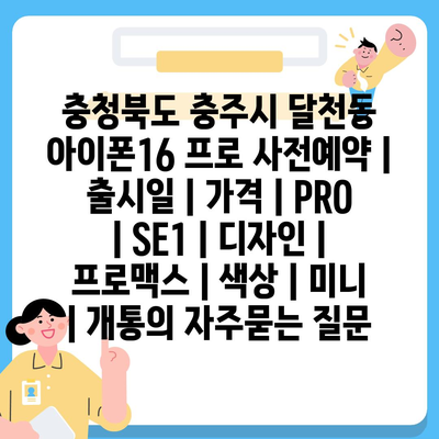 충청북도 충주시 달천동 아이폰16 프로 사전예약 | 출시일 | 가격 | PRO | SE1 | 디자인 | 프로맥스 | 색상 | 미니 | 개통