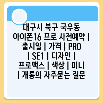 대구시 북구 국우동 아이폰16 프로 사전예약 | 출시일 | 가격 | PRO | SE1 | 디자인 | 프로맥스 | 색상 | 미니 | 개통