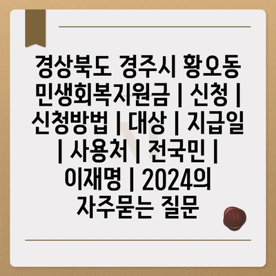 경상북도 경주시 황오동 민생회복지원금 | 신청 | 신청방법 | 대상 | 지급일 | 사용처 | 전국민 | 이재명 | 2024