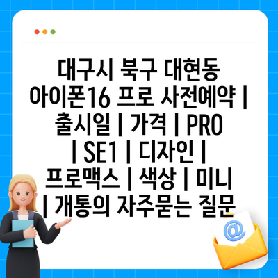 대구시 북구 대현동 아이폰16 프로 사전예약 | 출시일 | 가격 | PRO | SE1 | 디자인 | 프로맥스 | 색상 | 미니 | 개통