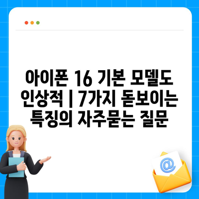 아이폰 16 기본 모델도 인상적 | 7가지 돋보이는 특징