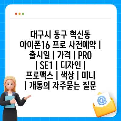 대구시 동구 혁신동 아이폰16 프로 사전예약 | 출시일 | 가격 | PRO | SE1 | 디자인 | 프로맥스 | 색상 | 미니 | 개통