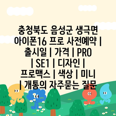 충청북도 음성군 생극면 아이폰16 프로 사전예약 | 출시일 | 가격 | PRO | SE1 | 디자인 | 프로맥스 | 색상 | 미니 | 개통