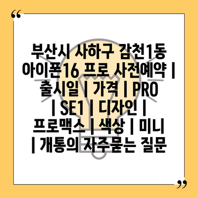 부산시 사하구 감천1동 아이폰16 프로 사전예약 | 출시일 | 가격 | PRO | SE1 | 디자인 | 프로맥스 | 색상 | 미니 | 개통