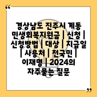 경상남도 진주시 계동 민생회복지원금 | 신청 | 신청방법 | 대상 | 지급일 | 사용처 | 전국민 | 이재명 | 2024