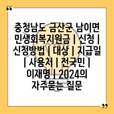 충청남도 금산군 남이면 민생회복지원금 | 신청 | 신청방법 | 대상 | 지급일 | 사용처 | 전국민 | 이재명 | 2024