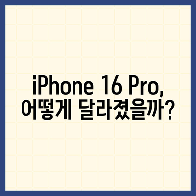 iPhone 16 Pro의 7가지 주요 변경 사항