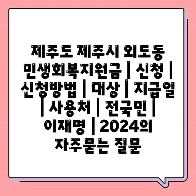 제주도 제주시 외도동 민생회복지원금 | 신청 | 신청방법 | 대상 | 지급일 | 사용처 | 전국민 | 이재명 | 2024