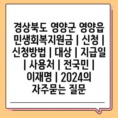 경상북도 영양군 영양읍 민생회복지원금 | 신청 | 신청방법 | 대상 | 지급일 | 사용처 | 전국민 | 이재명 | 2024